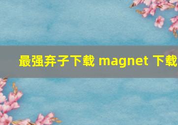 最强弃子下载 magnet 下载